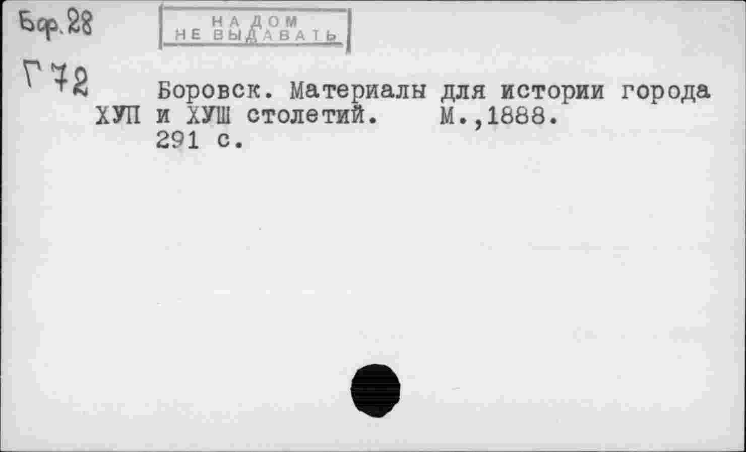 ﻿НАЛОМ HEB БІДА В А 1 b
ХУП
Боровск. Материалы для истории города и ХУШ столетий. М.,1888. 291 с.